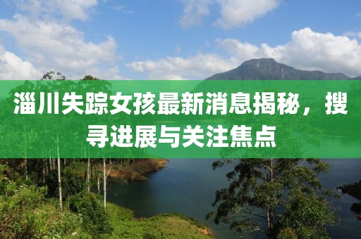 淄川失蹤女孩最新消息揭秘，搜尋進(jìn)展與關(guān)注焦點(diǎn)