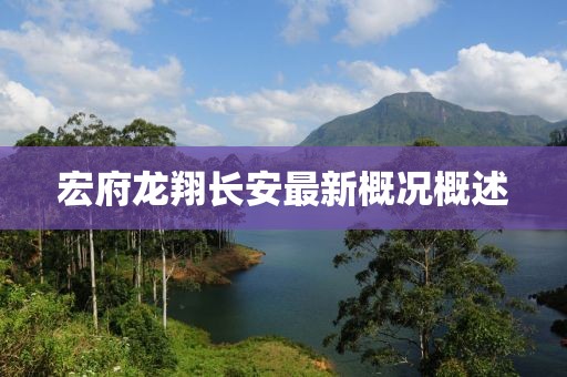 宏府龍翔長(cháng)安最新概況概述