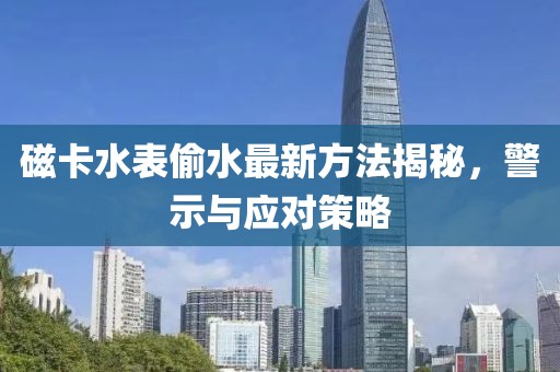 磁卡水表偷水最新方法揭秘，警示與應對策略