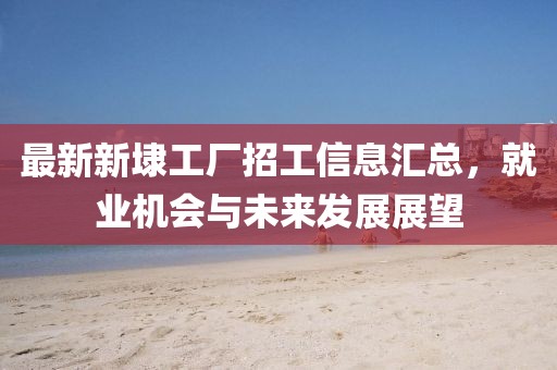最新新埭工廠(chǎng)招工信息匯總，就業(yè)機會(huì )與未來(lái)發(fā)展展望