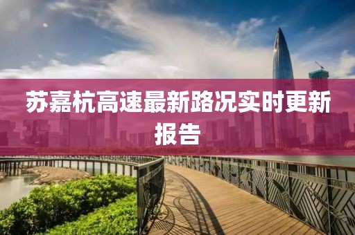 蘇嘉杭高速最新路況實(shí)時(shí)更新報告