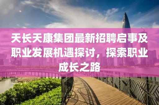 天長(cháng)天康集團最新招聘啟事及職業(yè)發(fā)展機遇探討，探索職業(yè)成長(cháng)之路