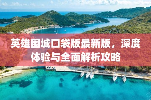 英雄圍城口袋版最新版，深度體驗與全面解析攻略