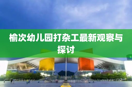 榆次幼兒園打雜工最新觀(guān)察與探討