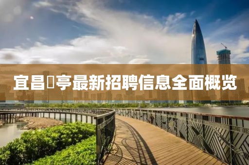 宜昌獀亭最新招聘信息全面概覽