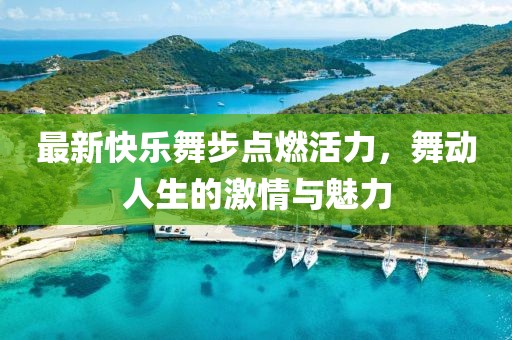 最新快樂(lè )舞步點(diǎn)燃活力，舞動(dòng)人生的激情與魅力
