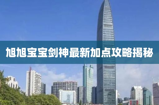 旭旭寶寶劍神最新加點(diǎn)攻略揭秘