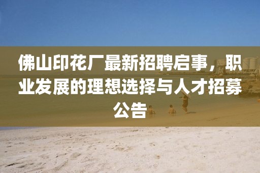 佛山印花廠(chǎng)最新招聘啟事，職業(yè)發(fā)展的理想選擇與人才招募公告
