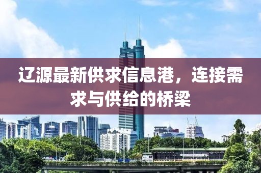 遼源最新供求信息港，連接需求與供給的橋梁