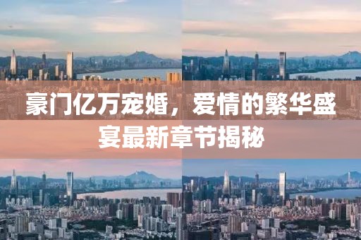 豪門(mén)億萬(wàn)寵婚，愛(ài)情的繁華盛宴最新章節揭秘