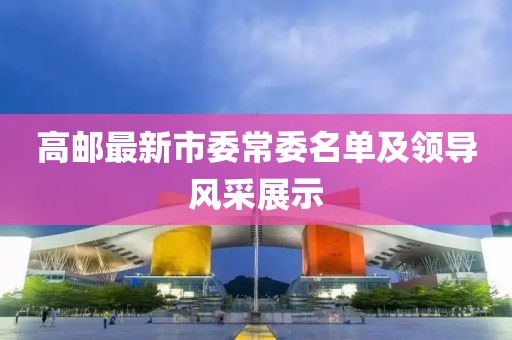 高郵最新市委常委名單及領(lǐng)導風(fēng)采展示