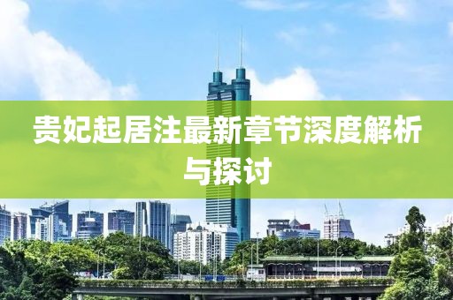 貴妃起居注最新章節深度解析與探討