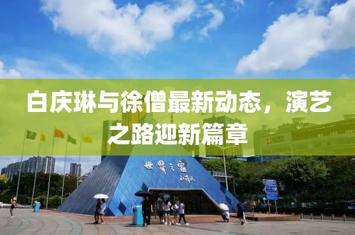 白慶琳與徐僧最新動(dòng)態(tài)，演藝之路迎新篇章