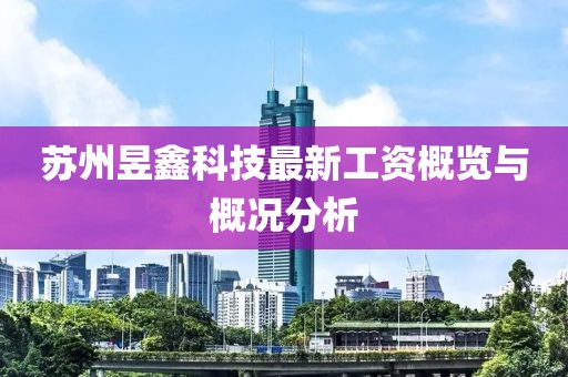 蘇州昱鑫科技最新工資概覽與概況分析