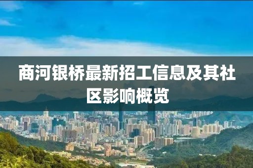 商河銀橋最新招工信息及其社區影響概覽