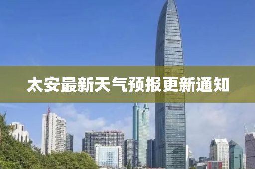太安最新天氣預報更新通知