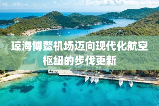 瓊海博鰲機場(chǎng)邁向現代化航空樞紐的步伐更新