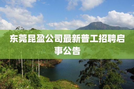 東莞昆盈公司最新普工招聘啟事公告