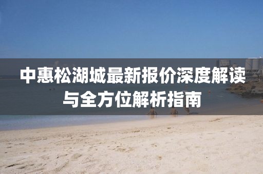 中惠松湖城最新報價(jià)深度解讀與全方位解析指南