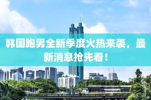 韓國跑男全新季度火熱來(lái)襲，最新消息搶先看！
