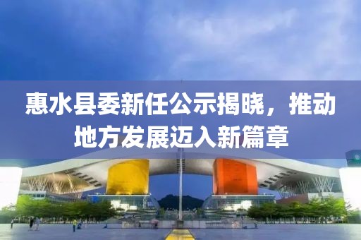 惠水縣委新任公示揭曉，推動(dòng)地方發(fā)展邁入新篇章