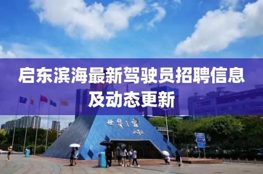 啟東濱海最新駕駛員招聘信息及動(dòng)態(tài)更新