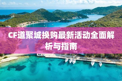 CF道聚城換購最新活動(dòng)全面解析與指南