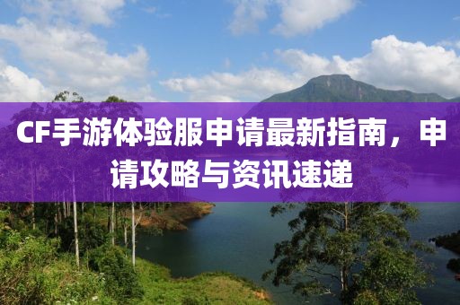CF手游體驗服申請最新指南，申請攻略與資訊速遞