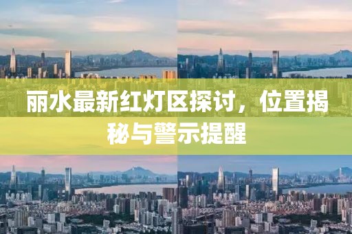 麗水最新紅燈區探討，位置揭秘與警示提醒