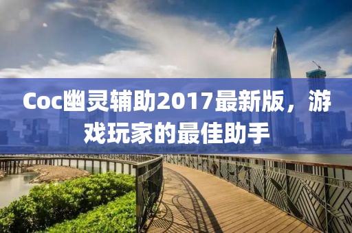Coc幽靈輔助2017最新版，游戲玩家的最佳助手