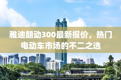 雅迪朗動(dòng)300最新報價(jià)，熱門(mén)電動(dòng)車(chē)市場(chǎng)的不二之選