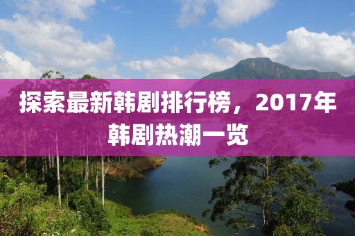 探索最新韓劇排行榜，2017年韓劇熱潮一覽