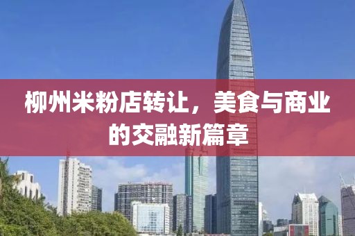 柳州米粉店轉讓?zhuān)朗撑c商業(yè)的交融新篇章