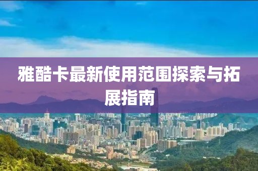 雅酷卡最新使用范圍探索與拓展指南