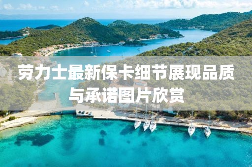 勞力士最新?？毠澱宫F品質(zhì)與承諾圖片欣賞