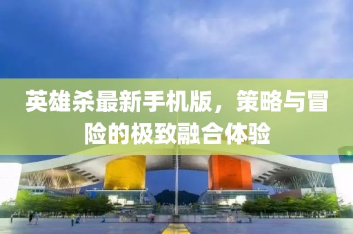 英雄殺最新手機版，策略與冒險的極致融合體驗