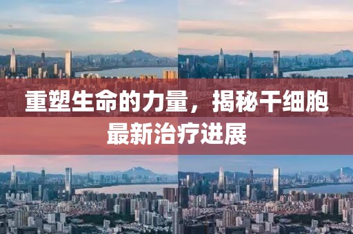 重塑生命的力量，揭秘干細胞最新治療進(jìn)展