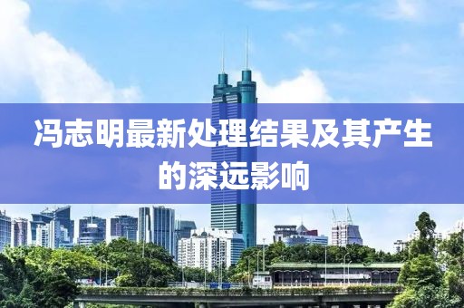 馮志明最新處理結果及其產(chǎn)生的深遠影響