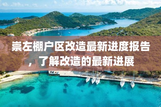 崇左棚戶(hù)區改造最新進(jìn)度報告，了解改造的最新進(jìn)展