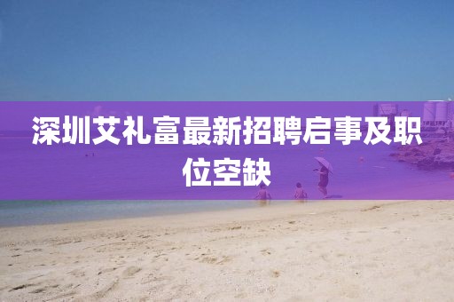深圳艾禮富最新招聘啟事及職位空缺