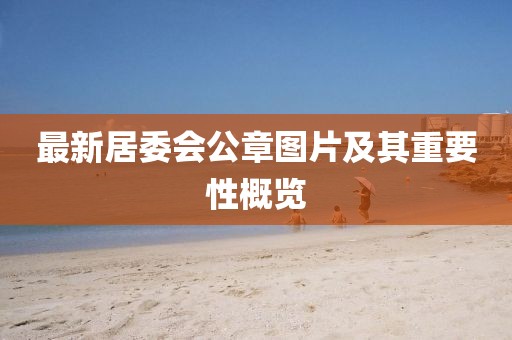 最新居委會(huì )公章圖片及其重要性概覽