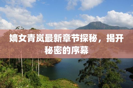 嫡女青嵐最新章節探秘，揭開(kāi)秘密的序幕