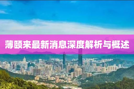 薄頤來(lái)最新消息深度解析與概述