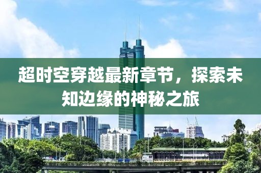 超時(shí)空穿越最新章節，探索未知邊緣的神秘之旅