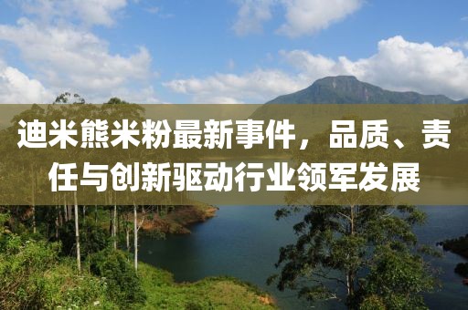 迪米熊米粉最新事件，品質(zhì)、責任與創(chuàng  )新驅動(dòng)行業(yè)領(lǐng)軍發(fā)展