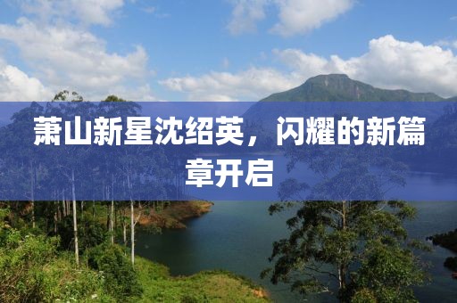 蕭山新星沈紹英，閃耀的新篇章開(kāi)啟