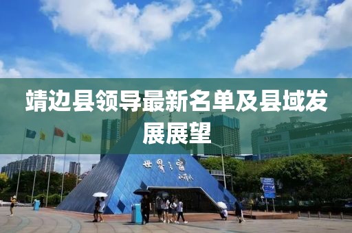 靖邊縣領(lǐng)導最新名單及縣域發(fā)展展望