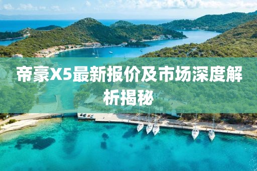 帝豪X5最新報價(jià)及市場(chǎng)深度解析揭秘