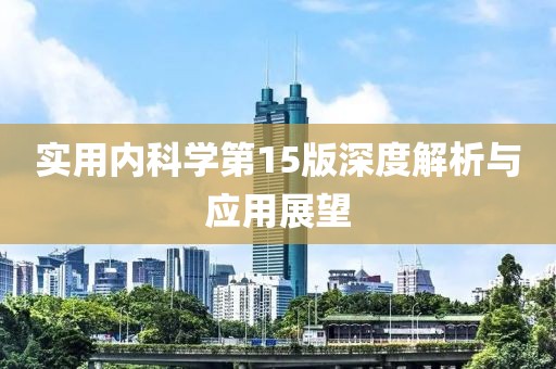 實(shí)用內科學(xué)第15版深度解析與應用展望