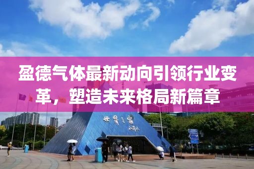盈德氣體最新動(dòng)向引領(lǐng)行業(yè)變革，塑造未來(lái)格局新篇章